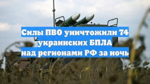 Силы ПВО уничтожили 74 украинских БПЛА над регионами РФ за ночь
