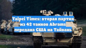 Taipei Times: вторая партия из 42 танков Abrams передана США на Тайвань