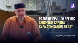 РАЗВЕ НЕ ПРИШЛО ВРЕМЯ? /Смирение сердца / Сура Аль-Хадид 16 аят / Абдуллахаджи Хидирбеков
