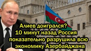 Алиев доигрался. Россия показательно разрушила всю экономику Азербайджана