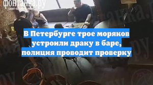 В Петербурге трое моряков устроили драку в баре, полиция проводит проверку