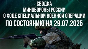 СВОДКА МИНОБОРОНЫ РФ О ХОДЕ СВО ПО СОСТОЯНИЮ НА 29.07.2025. Новости
