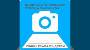 Аудиоподкаст проекта "Улицы глазами детей" ЗАБЫТЫЕ ПРОФЕССИИ ГОРОДА БАРНАУЛА