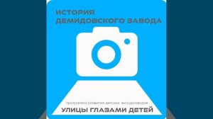 Аудиоподкаст проекта "Улицы глазами детей" ИСТОРИЯ ДЕМИДОВСКОГО ЗАВОДА