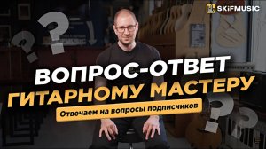 Вопрос-ответ ГИТАРНОМУ мастеру | Отвечаем на вопросы ПОДПИСЧИКОВ | SKIFMUSIC.RU