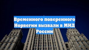 Временного поверенного Норвегии вызвали в МИД России