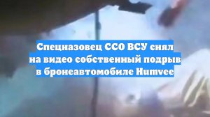 Спецназовец ССО ВСУ снял на видео собственный подрыв в бронеавтомобиле Humvee