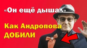 «Он ещё дышал». Как Андропова решили добить