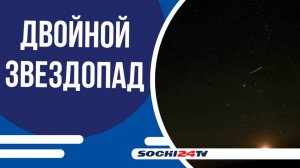 Настоящий двойной звездопад смогут увидеть сочинцы и гости курорта на этой неделе