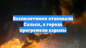 Беспилотники атаковали Сальск, в городе прогремели взрывы