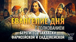 «БЕРЕГИТЕСЬ ЗАКВАСКИ ФАРИСЕЙСКОЙ И САДДУКЕЙСКОЙ.» / ЕВАНГЕЛИЕ ДНЯ