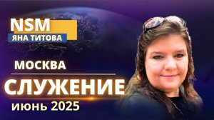 Служение / июнь 2025 Москва / Яна Титова NSM