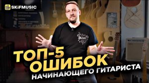 ТОП-5 ОШИБОК начинающего гитариста | Вы точно совершали хотя бы одну из них! | SKIFMUSIC.RU