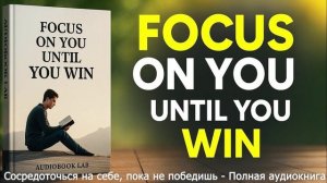 FOCUS ON YOU UNTIL YOU WIN.
Сосредоточься на себе, пока не победишь — Полная аудиокнига