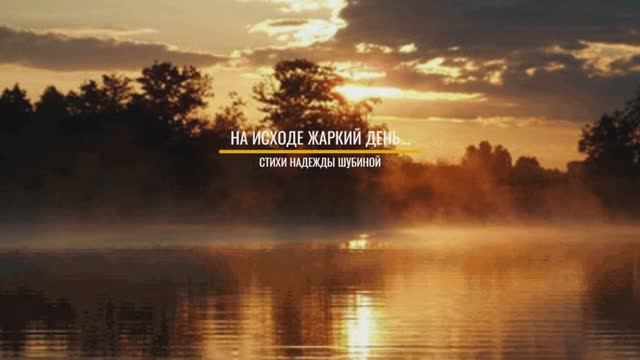 НА ИСХОДЕ ЖАРКИЙ ДЕНЬ - стихи Надежды Шубиной