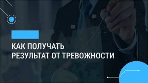Как получать результат от тревожности