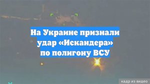 На Украине признали удар «Искандера» по полигону ВСУ