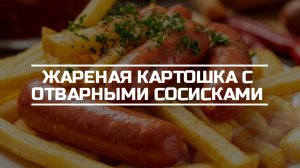 Жареная картошка с отварными сосисками.