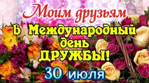 Друзья мои!!! Поздравляю Вас " С ДНЕМ ДРУЗЕЙ  !!! "
