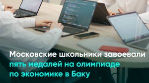 Московские школьники завоевали пять медалей на олимпиаде по экономике в Баку
