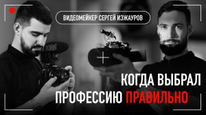 Когда выбрал профессию правильно. Видеомейкер Сергей Изжауров