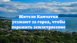 Жители Камчатки уезжают за город, чтобы пережить землетрясение