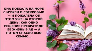 Истории из жизни. ОНА ПОЕХАЛА НА МОРЕ С МУЖЕМ И СВЕКРОВЬЮ Аудио рассказы, Жизненные истории слушать