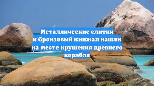 Металлические слитки и бронзовый кинжал нашли на месте крушения древнего корабля