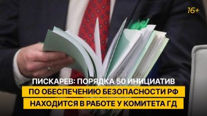 Пискарёв: порядка 50 инициатив по обеспечению безопасности РФ находится в работе у комитета ГД