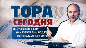 Тора сегодня 065: Отношение к Богу (Исход 23:25,26; Второзаконие 6:5,6,13; 8:6; 10:12,13,20; 13:4..)