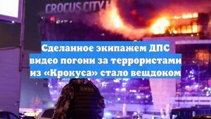 Сделанное экипажем ДПС видео погони за террористами из «Крокуса» стало вещдоком