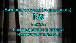 Вязовлог отпуска (первая часть) №9 21.07.2025. Почему меня так долго не было. Очень давно не вязала