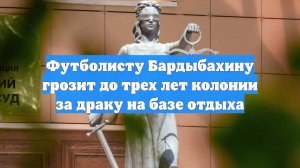 Футболисту Бардыбахину грозит до трех лет колонии за драку на базе отдыха