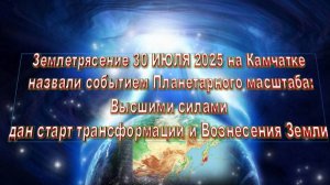 Землетрясение 30 ИЮЛЯ 2025 на Камчатке: Высшими силами дан старт трансформации и Вознесения Земли