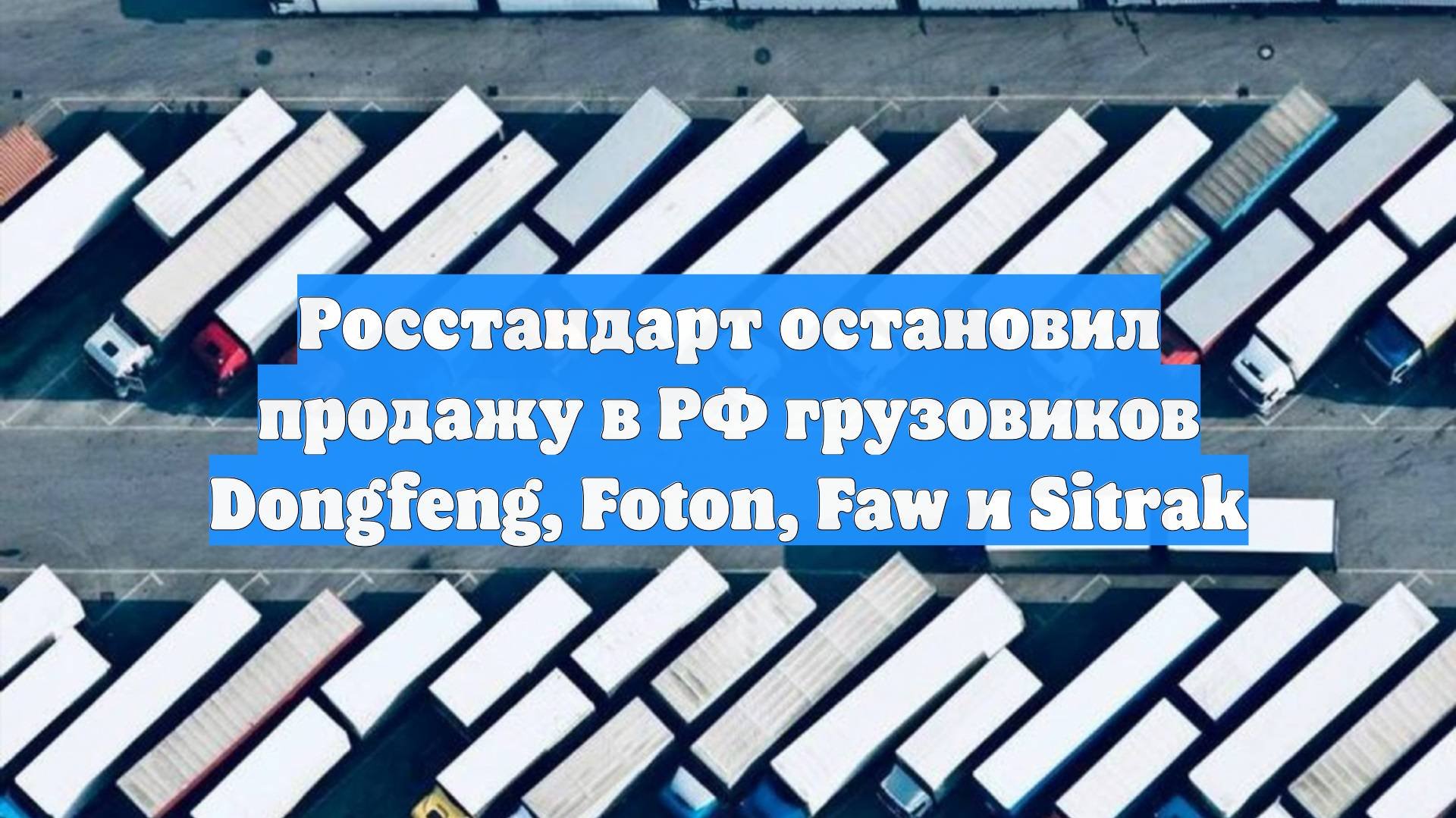 Росстандарт остановил продажу в РФ грузовиков Dongfeng, Foton, Faw и Sitrak