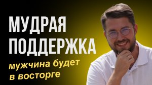 Как мудро поддерживать мужчину? 90% женщин этого не знают