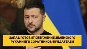Запад готовит свержение Зеленского руками его соратников-предателей