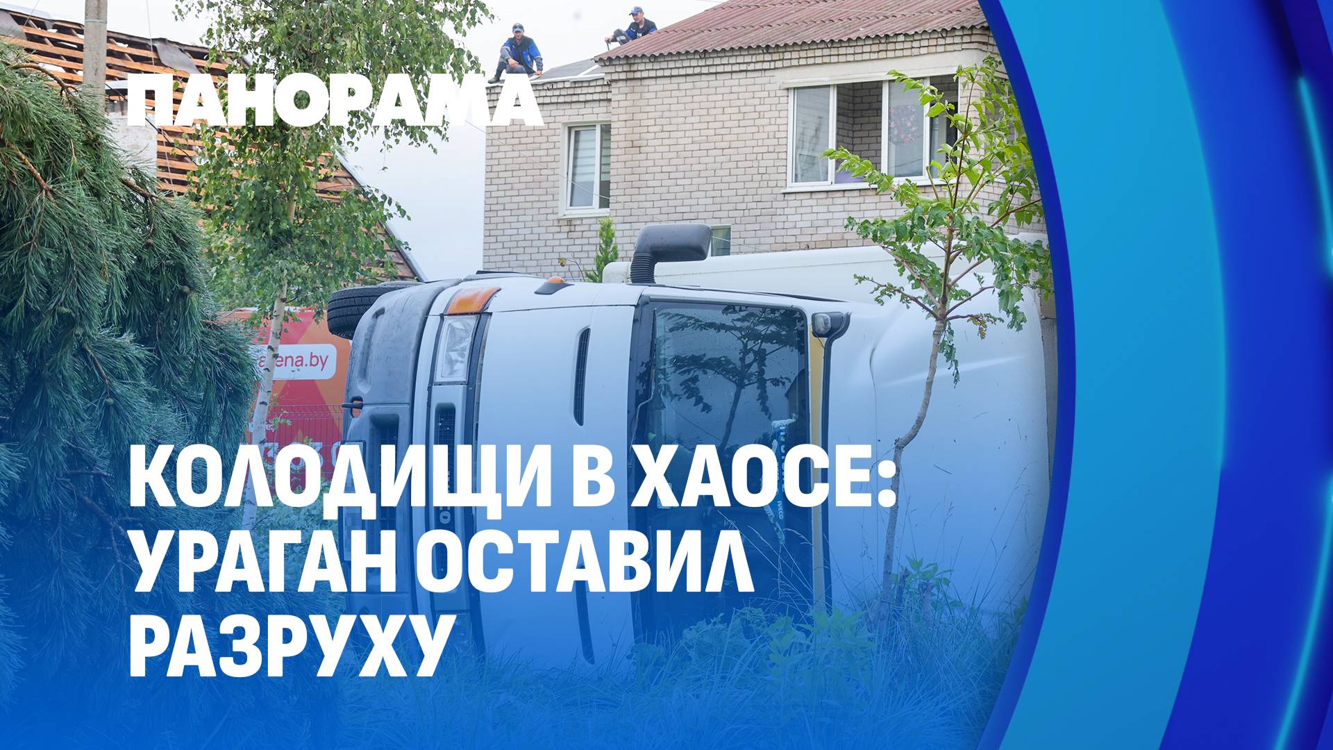 Колодищи после урагана: перевёрнутый грузовик, поваленные деревья, сорванные крыши. Панорама