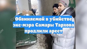 Обвиняемой в убийстве экс-мэра Самары Тархова продлили арест