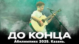 До конца - Авторская песня, Абилимпикс 2025. Казань.