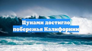 Цунами достигло побережья Калифорнии