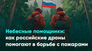 Небесные помощники: как российские дроны помогают в борьбе с пожарами