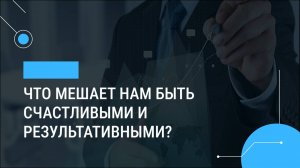 Что мешает нам быть счастливыми и результативными?