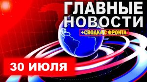 Главные События Дня 30.07.2025 — Главные Новости. Новости Сегодня
