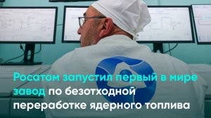 Росатом запустил первый в мире завод по безотходной переработке ядерного топлива