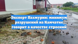 Эксперт Пахмурин: минимум разрушений на Камчатке говорит о качестве строений