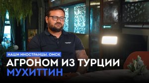 «Наши иностранцы. Омск». Агроном из Турции Мухиттин. (30.07.25)