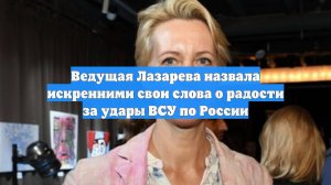Ведущая Лазарева назвала искренними свои слова о радости за удары ВСУ по России