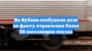 На Кубани возбудили дело по факту отравления более 50 пассажиров поезда