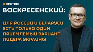 Воскресенский: для РФ и Беларуси есть один приемлемый вариант лидера Украины